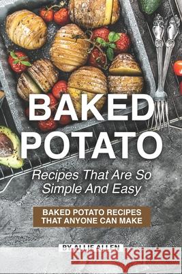 Baked Potato Recipes That Are So Simple and Easy: Baked Potato Recipes That Anyone Can Make Allie Allen 9781087163772 Independently Published - książka