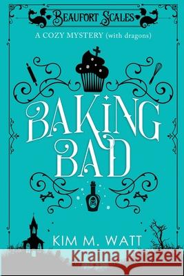 Baking Bad: A Cozy Mystery (With Dragons) Kim M M Watt 9781999303730 Kim Watt - książka