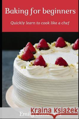 Baking for Beginners: Quickly Learn to Cook Like a Chef Emily Castaneda 9781728856773 Independently Published - książka
