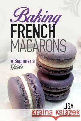 Baking French Macarons: A Beginner's Guide Lisa Maliga Lisa Maliga 9781539636595 Createspace Independent Publishing Platform - książka