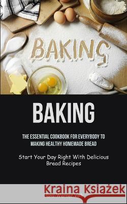 Baking: The Essential Cookbook For Everybody To Making Healthy Homemade Bread (Start Your Day Right With Delicious Bread Recip Hans-Werner Volk 9781837872053 Charis Lassiter - książka