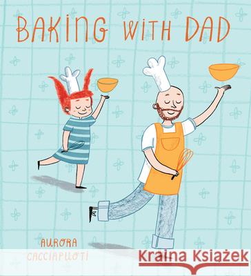 Baking with Dad Aurora Cacciapuoti Aurora Cacciapuoti 9781846437557 Child's Play International - książka