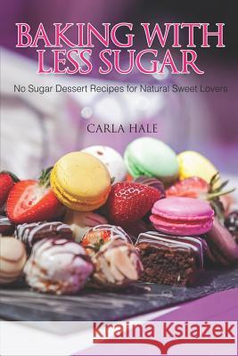 Baking with Less Sugar: No Sugar Dessert Recipes for Natural Sweet Lovers Carla Hale 9781794640740 Independently Published - książka