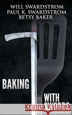 Baking With Swords: A Short Story Collection Swardstrom, Paul K. 9781499777604 Createspace - książka