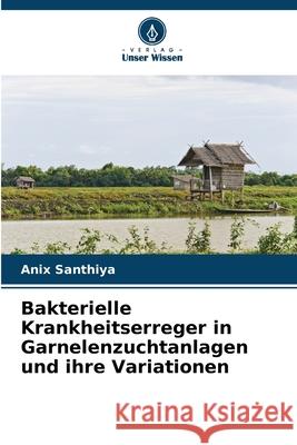 Bakterielle Krankheitserreger in Garnelenzuchtanlagen und ihre Variationen Anix Santhiya 9786202338493 Verlag Unser Wissen - książka