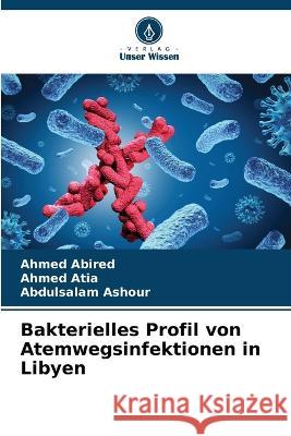 Bakterielles Profil von Atemwegsinfektionen in Libyen Ahmed Abired Ahmed Atia Abdulsalam Ashour 9786205755808 Verlag Unser Wissen - książka