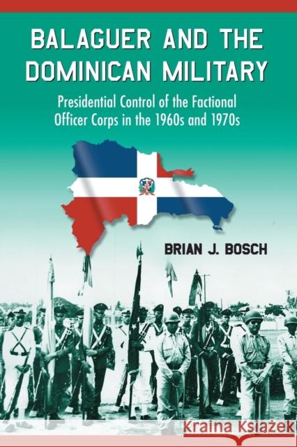 Balaguer and the Dominican Military: Presidential Control of the Factional Officer Corps in the 1960s and 1970s Bosch, Brian J. 9780786430727 McFarland & Company - książka