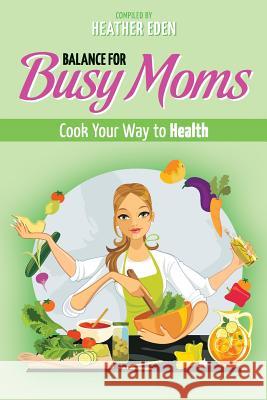 Balance for Busy Moms - Cook Your Way to Health Heather Eden   9780992817350 CM Publisher - książka