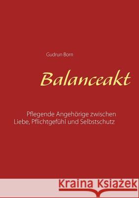 Balanceakt: Pflegende Angehörige zwischen Liebe, Pflichtgefühl und Selbstschutz - aktualisierte Neuauflage Born, Gudrun 9783744869409 Books on Demand - książka