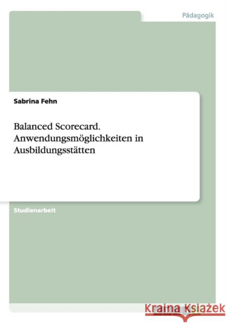 Balanced Scorecard. Anwendungsmöglichkeiten in Ausbildungsstätten Fehn, Sabrina 9783656481065 Grin Verlag - książka