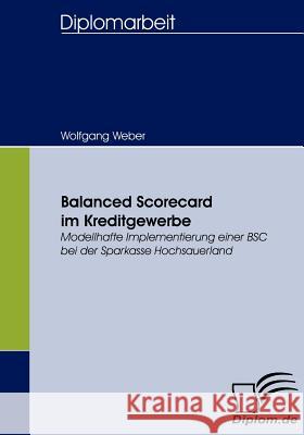 Balanced Scorecard im Kreditgewerbe: Modellhafte Implementierung einer BSC bei der Sparkasse Hochsauerland Weber, Wolfgang 9783836656467 Diplomica - książka