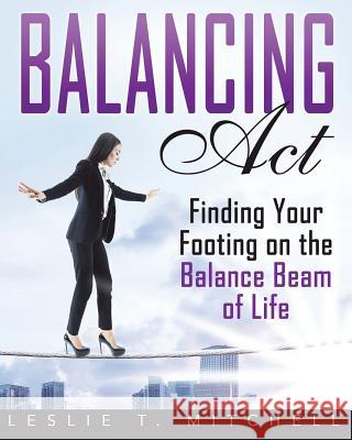 Balancing Act: Finding Your Footing On The Balance Beam of Life Mitchell, Leslie T. 9781798763582 Independently Published - książka