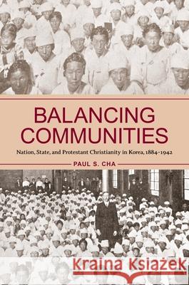 Balancing Communities: Nation, State, and Protestant Christianity in Korea, 1884-1942 Paul S. Cha 9780824888565 University of Hawaii Press - książka