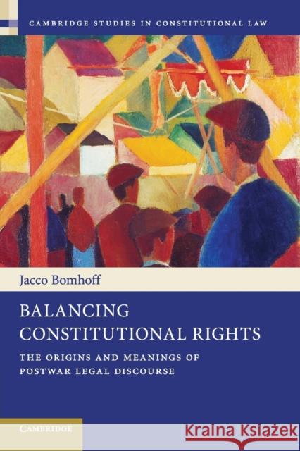 Balancing Constitutional Rights: The Origins and Meanings of Postwar Legal Discourse Bomhoff, Jacco 9781107622487 Cambridge University Press - książka