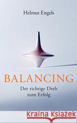 Balancing: Der richtige Dreh zum Erfolg Helmut Engels 9783752641745 Books on Demand - książka