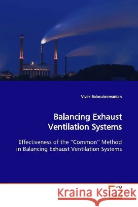 Balancing Exhaust Ventilation Systems : Effectiveness of the  Common  Method in Balancing  Exhaust Ventilation Systems Balasubramanian, Vivek   9783639120301 VDM Verlag Dr. Müller - książka