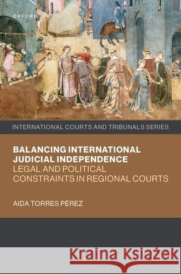 Balancing International Judicial Independence: Legal and Political Constraints in Regional Courts Aida (Full Professor of Constitutional Law, Full Professor of Constitutional Law, Pompeu Fabra University) Torres Perez 9780198852544 Oxford University Press - książka
