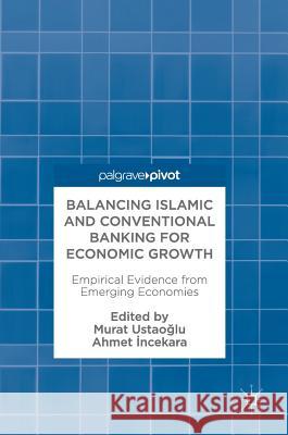 Balancing Islamic and Conventional Banking for Economic Growth: Empirical Evidence from Emerging Economies UstaoĞlu, Murat 9783319595535 Palgrave MacMillan - książka