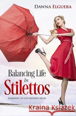Balancing Life In Stilettos: Living a life beyond abuse Elguera, Dawna 9780984562039 Dawna Elguera - książka
