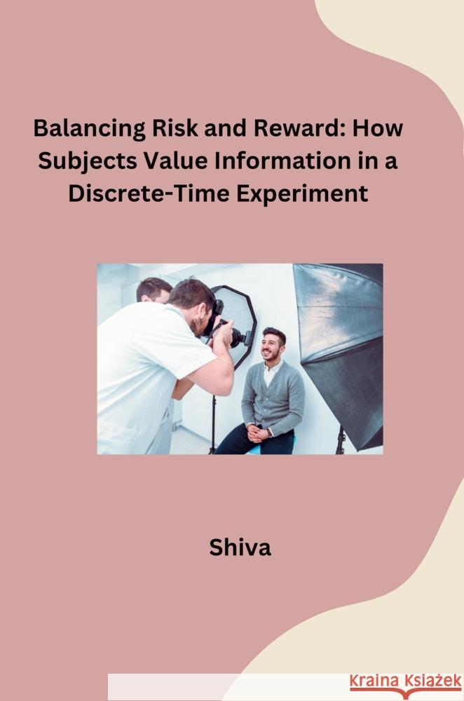 Balancing Risk and Reward: How Subjects Value Information in a Discrete-Time Experiment SHIVA 9783384276919 tredition - książka