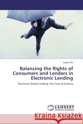 Balancing the Rights of Consumers and Lenders in Electronic Lending : Electronic Retail Lending: the Case of Estonia Ulst, Ingrid 9783846542422 LAP Lambert Academic Publishing - książka