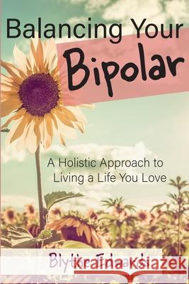 Balancing Your Bipolar: A Holistic Approach to Living a Life You Love Blythe Edwards 9781983097225 Independently Published - książka