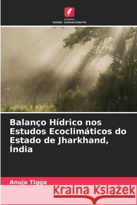 Balanço Hídrico nos Estudos Ecoclimáticos do Estado de Jharkhand, Índia Tigga, Anuja 9786209882432 Edicoes Nosso Conhecimento - książka