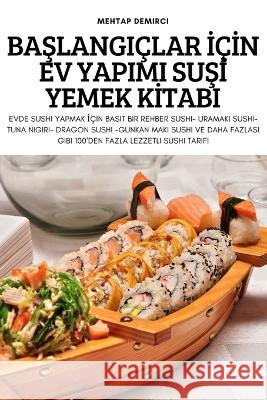 BaŞlangiçlar İçİn Ev Yapimi SuŞİ Yemek Kİtabi Mehtap Demirci 9781837895663 Mehtap Demirci - książka