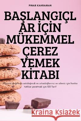 BaŞlangiçlar İçİn Mükemmel Çerez Yemek Kİtabi Pinar Kahraman 9781837621217 Pinar Kahraman - książka