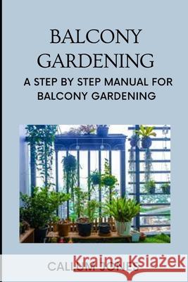 Balcony Gardening: A Step by Step Manual for Balcony Gardening Callum Jones 9798505910924 Independently Published - książka