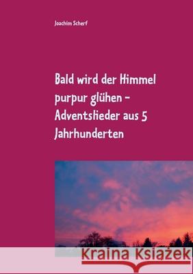 Bald wird der Himmel purpur glühen: geistliche Adventslieder aus 5 Jahrhunderten Scherf, Joachim 9783751952606 Books on Demand - książka