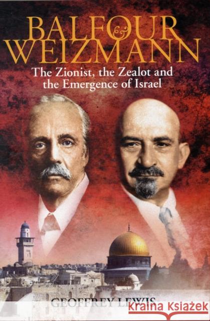 Balfour and Weizmann: The Zionist, the Zealot and the Emergence of Israel Geoffrey Lewis 9781847250407 Bloomsbury Publishing PLC - książka