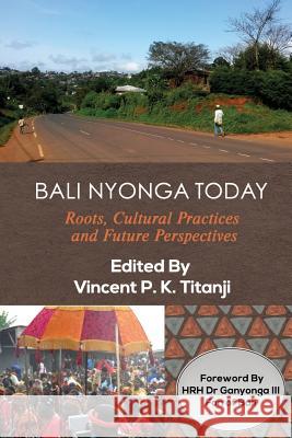Bali Nyonga Today: Roots, Cultural Practices and Future Perspectives Vincent P. K. Titanji Fon Ganyong 9781942876168 Spears Media - książka