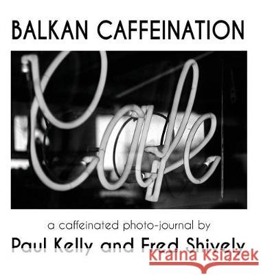 Balkan Caffeination: A Caffeinated Photo-Journal Paul Kelly Fred Shively 9781912777044 U P Publications - książka