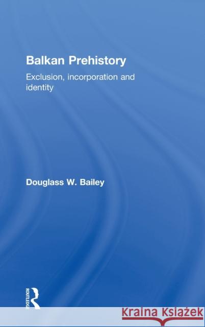 Balkan Prehistory: Exclusion, Incorporation and Identity Bailey, Douglass W. 9780415215978 Routledge - książka