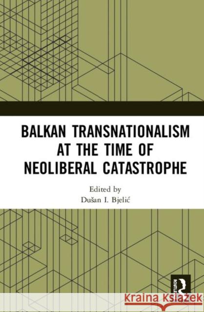 Balkan Transnationalism at the Time of Neoliberal Catastrophe Dusan I. Bjelic 9780367183035 Routledge - książka