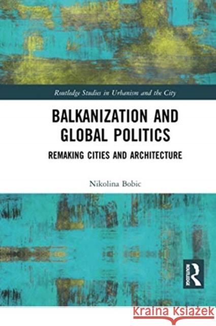 Balkanization and Global Politics: Remaking Cities and Architecture Nikolina Bobic 9780367730819 Routledge - książka