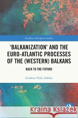 'Balkanization' and the Euro-Atlantic Processes of the (Western) Balkans: Back to the Future Liridona Veliu (Dublin CIty University, Ireland) Ashiku 9781032500317 Routledge - książka