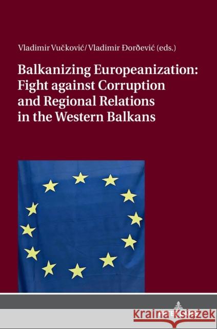 Balkanizing Europeanization: Fight Against Corruption and Regional Relations in the Western Balkans Vuckovic, Vladimir 9783631746035 Peter Lang Gmbh, Internationaler Verlag Der W - książka