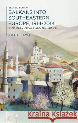 Balkans Into Southeastern Europe, 1914-2014: A Century of War and Transition John Lampe 9781137019073 Palgrave MacMillan - książka