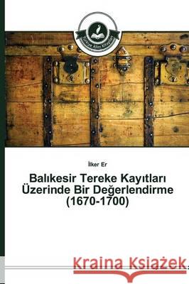 Balıkesir Tereke Kayıtları Üzerinde Bir Değerlendirme (1670-1700) Er İlker 9783639810622 Turkiye Alim Kitaplar - książka