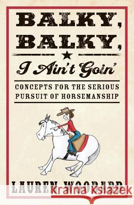 Balky, Balky, I Ain't Goin': Concepts for the Serious Pursuit of Horsemanship Lauren Woodard 9781484858554 Createspace - książka