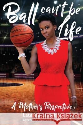 Ball Can't Be Life: A Mother's Perspective Latasha R. Lampkin 9781545189412 Createspace Independent Publishing Platform - książka