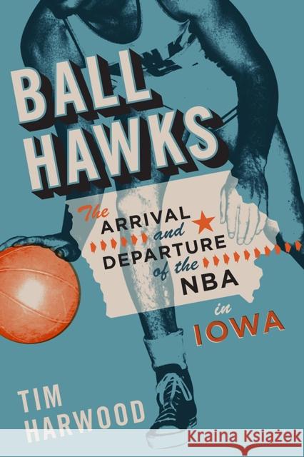 Ball Hawks: The Arrival and Departure of the NBA in Iowa Tim Harwood 9781609385880 University of Iowa Press - książka