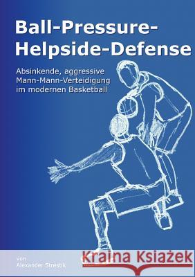 Ball-Pressure-Helpside-Defense: Absinkende, aggressive Mann-Mann-Verteidigung im modernen Basketball Strestik, Alexander 9783848223756 Books on Demand - książka