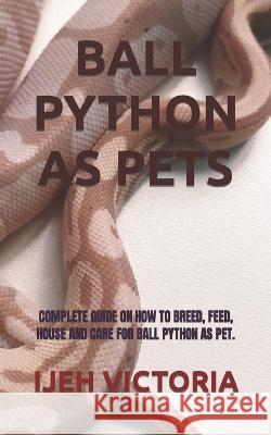 Ball Python as Pets: Complete Guide on How to Breed, Feed, House and Care for Ball Python as Pet. Ijeh Victoria 9798840727188 Independently Published - książka