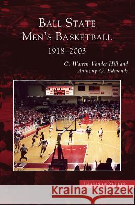Ball State Men's Basketball: 1918-2003 Professor Anthony O Edmonds, Anthony O Edwards, C Warren Vander Hill 9781531617639 Arcadia Publishing Library Editions - książka