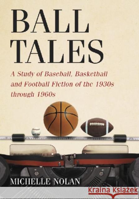 Ball Tales: A Study of Baseball, Basketball and Football Fiction of the 1930s Through 1960s Nolan, Michelle 9780786439850 McFarland & Company - książka