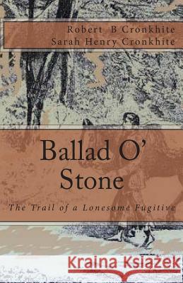 Ballad O' Stone: The Trail of a Lonesome Fugitive Robert B. Cronkhite Sarah Henry Cronkhite 9781501019432 Createspace - książka