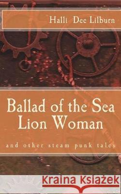 Ballad of the Sea Lion Woman: and other steam punk tales Lilburn, Halli Dee 9781491071793 Createspace Independent Publishing Platform - książka